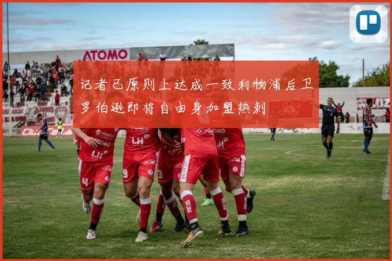 记者已原则上达成一致利物浦后卫罗伯逊即将自由身加盟热刺